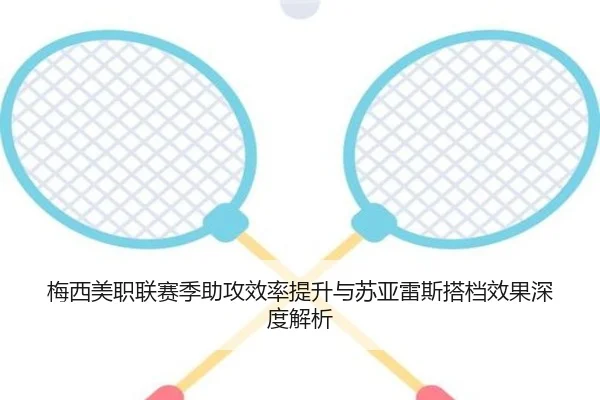 梅西美职联赛季助攻效率提升与苏亚雷斯搭档效果深度解析