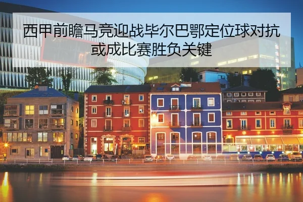 西甲前瞻马竞迎战毕尔巴鄂定位球对抗或成比赛胜负关键