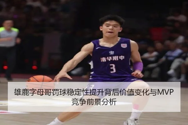 雄鹿字母哥罚球稳定性提升背后价值变化与MVP竞争前景分析