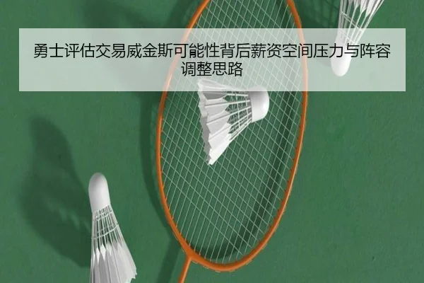 勇士评估交易威金斯可能性背后薪资空间压力与阵容调整思路