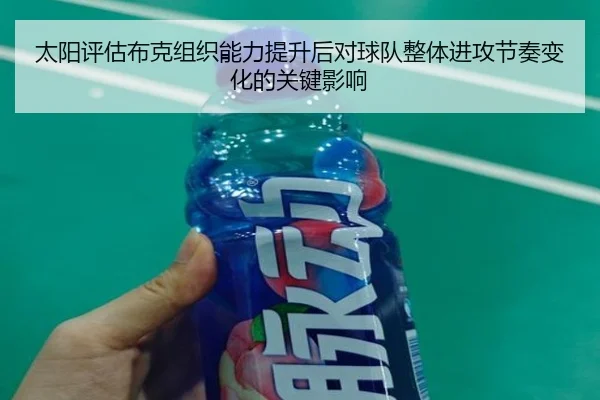 太阳评估布克组织能力提升后对球队整体进攻节奏变化的关键影响 - kaiyun