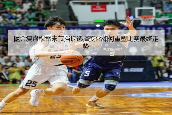 掘金复盘穆雷末节挡拆选择变化如何重塑比赛最终走势 - kaiyun