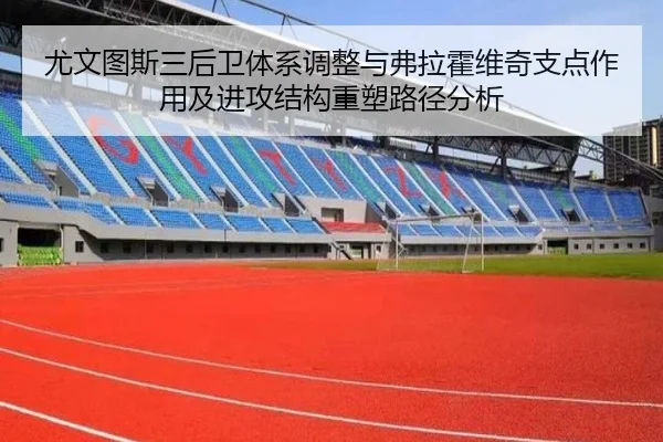 尤文图斯三后卫体系调整与弗拉霍维奇支点作用及进攻结构重塑路径分析 - kaiyun